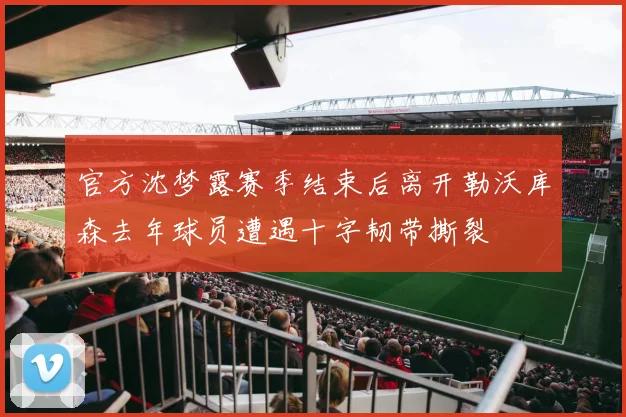 官方沈梦露赛季结束后离开勒沃库森去年球员遭遇十字韧带撕裂