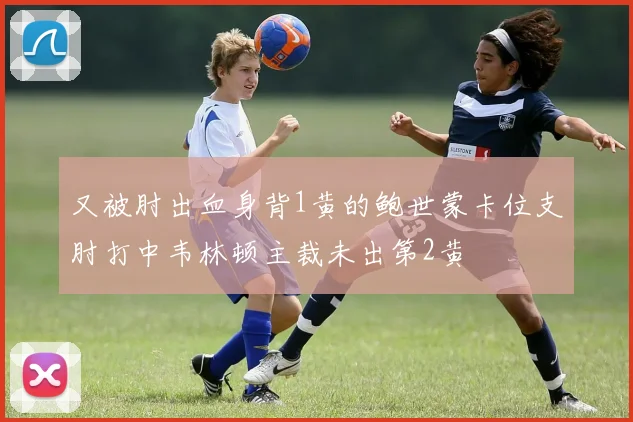 又被肘出血身背1黄的鲍世蒙卡位支肘打中韦林顿主裁未出第2黄